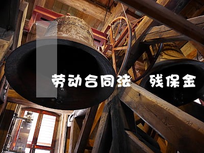 劳动合同法 残保金 劳动合同法 残保金